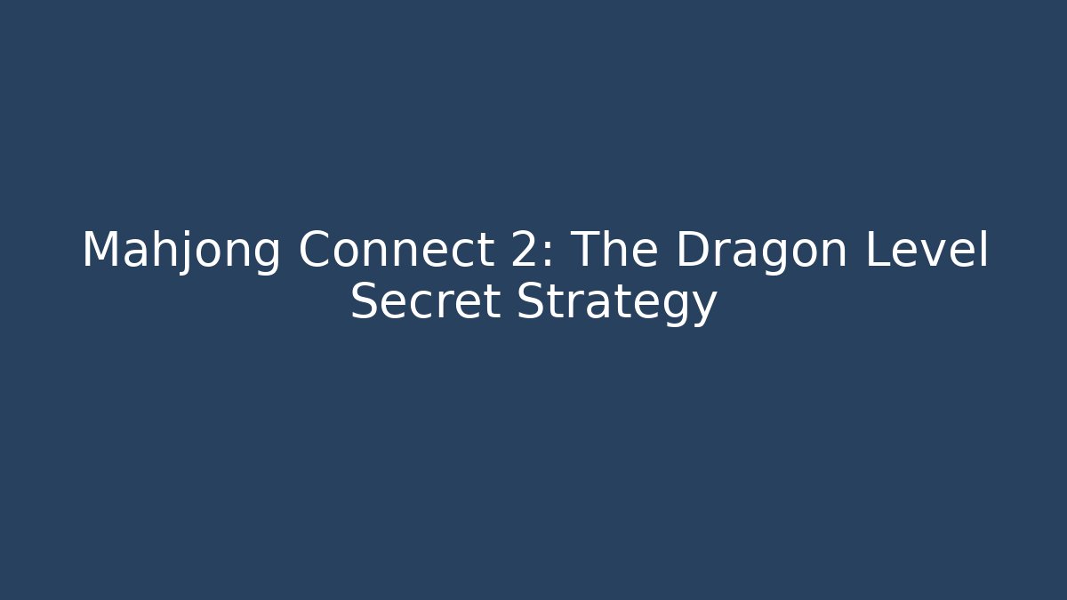 Mahjong Connect 2: The Dragon Level Secret Strategy