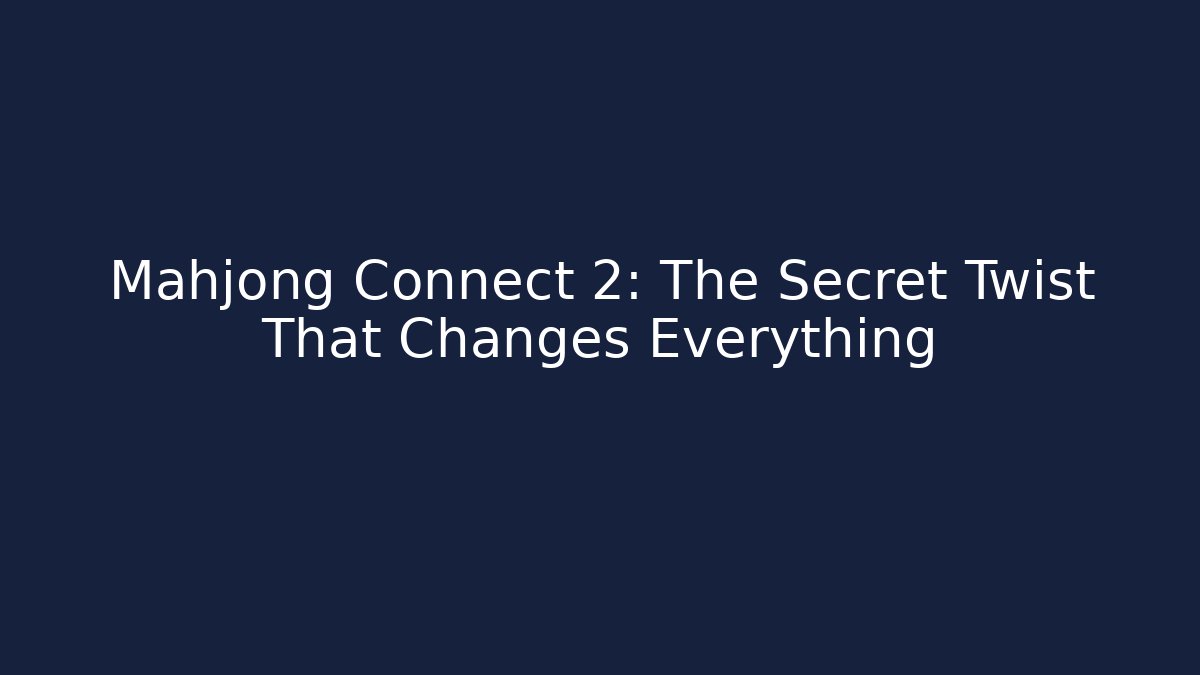 Mahjong Connect 2: The Secret Twist That Changes Everything