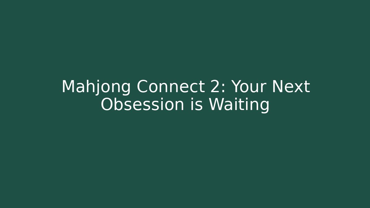 Mahjong Connect 2: Your Next Obsession is Waiting