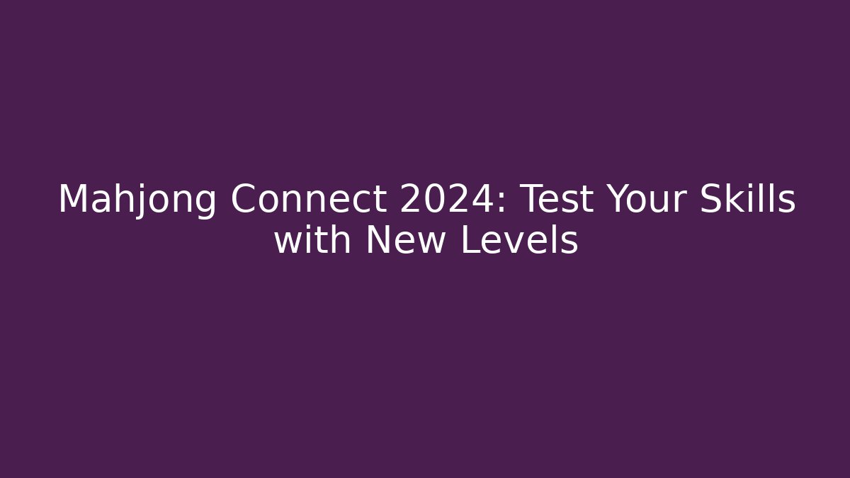 Mahjong Connect 2024: Test Your Skills with New Levels