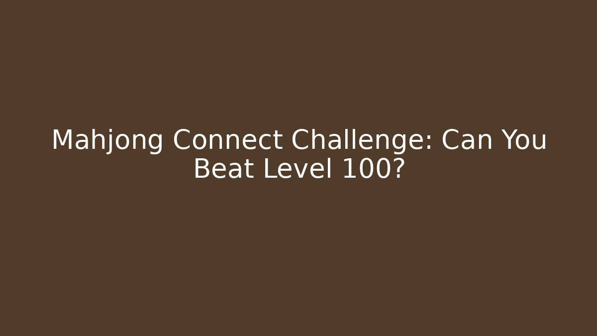 Mahjong Connect Challenge: Can You Beat Level 100?