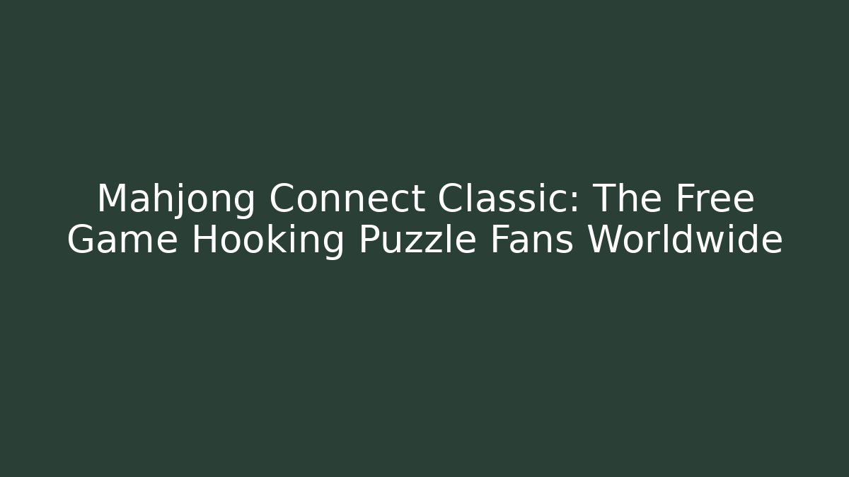 Mahjong Connect Classic: The Free Game Hooking Puzzle Fans Worldwide - Critter Realm