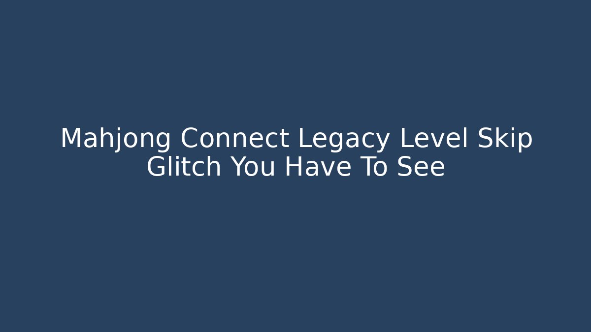 Mahjong Connect Legacy Level Skip Glitch You Have To See