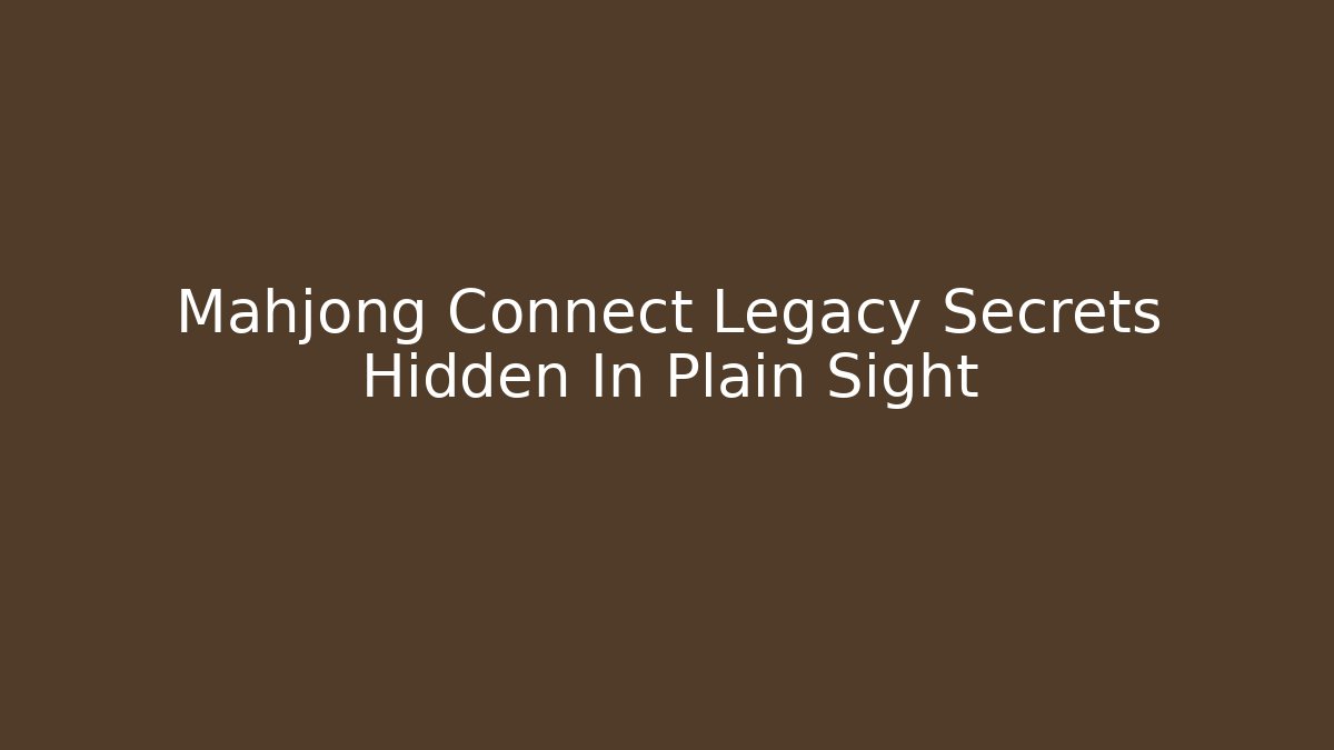 Mahjong Connect Legacy Secrets Hidden In Plain Sight