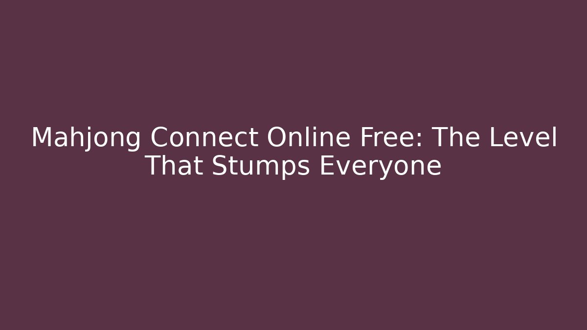 Mahjong Connect Online Free: The Level That Stumps Everyone