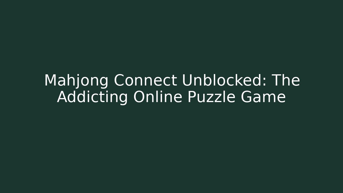 Mahjong Connect Unblocked: The Addicting Online Puzzle Game