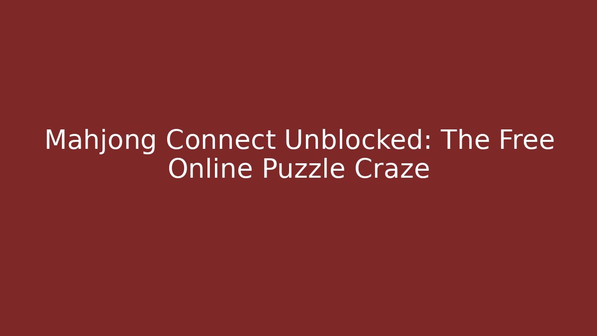 Mahjong Connect Unblocked: The Free Online Puzzle Craze