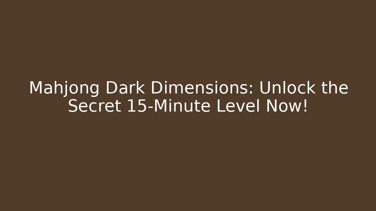 Mahjong Dark Dimensions: Unlock the Secret 15-Minute Level Now!