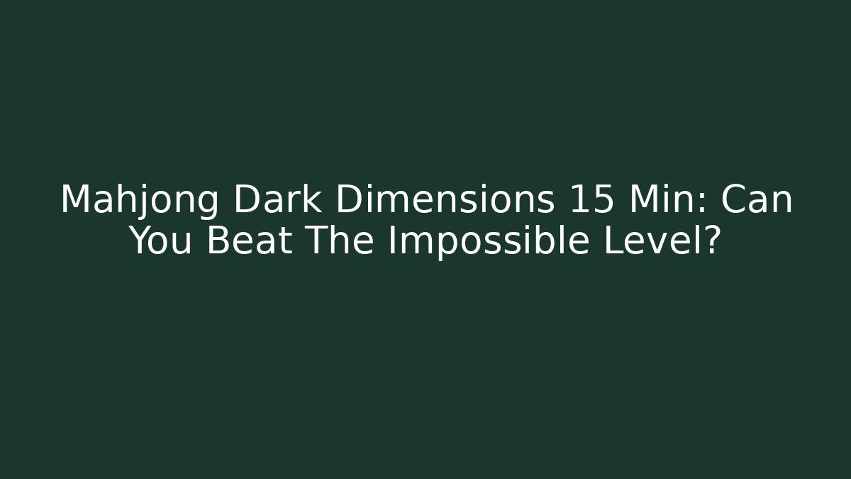 Mahjong Dark Dimensions 15 Min: Can You Beat The Impossible Level?
