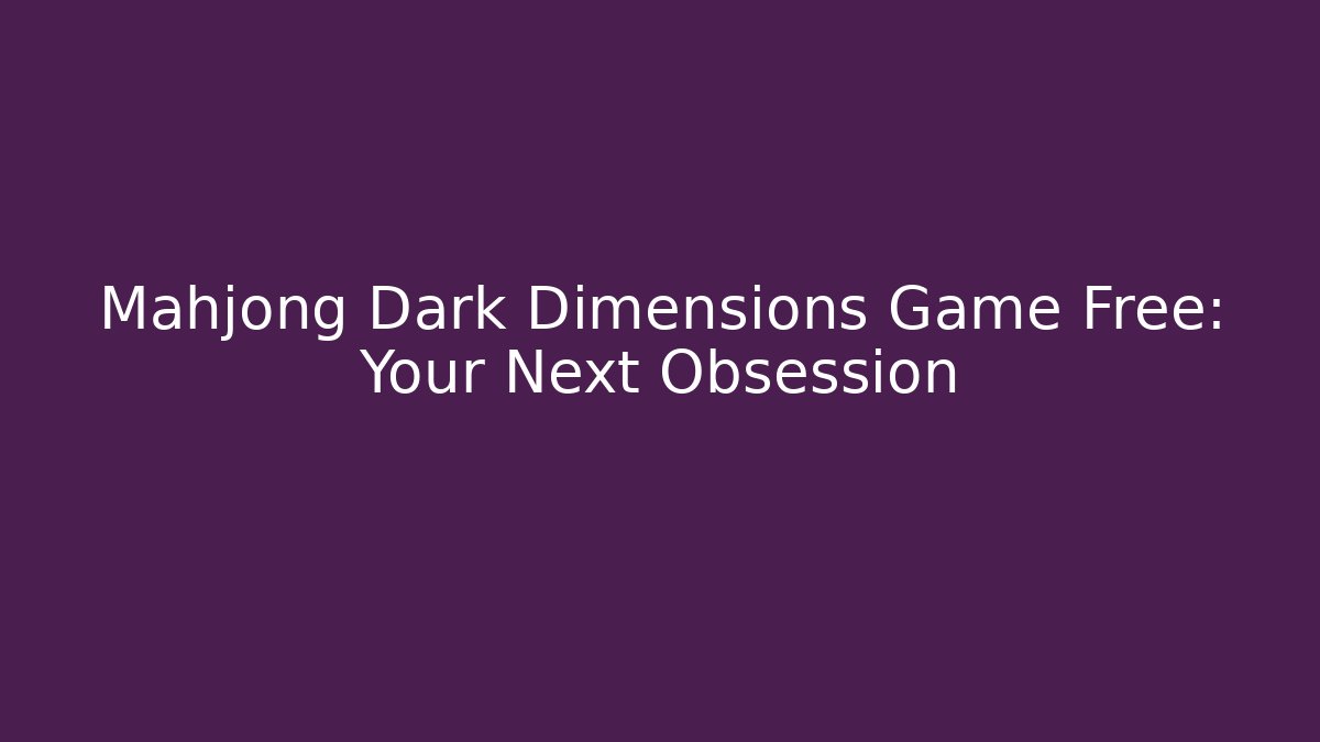 Mahjong Dark Dimensions Game Free: Your Next Obsession