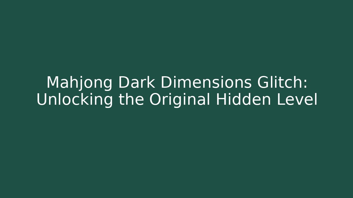 Mahjong Dark Dimensions Glitch: Unlocking the Original Hidden Level