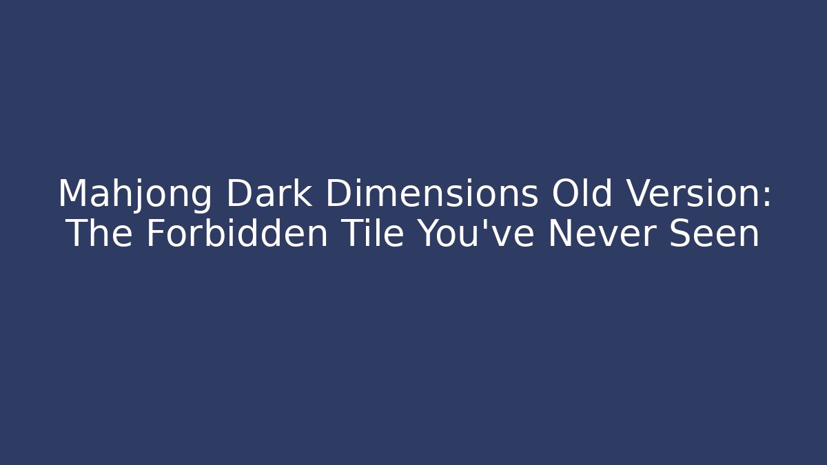 Mahjong Dark Dimensions Old Version: The Forbidden Tile You’ve Never Seen - Critter Realm