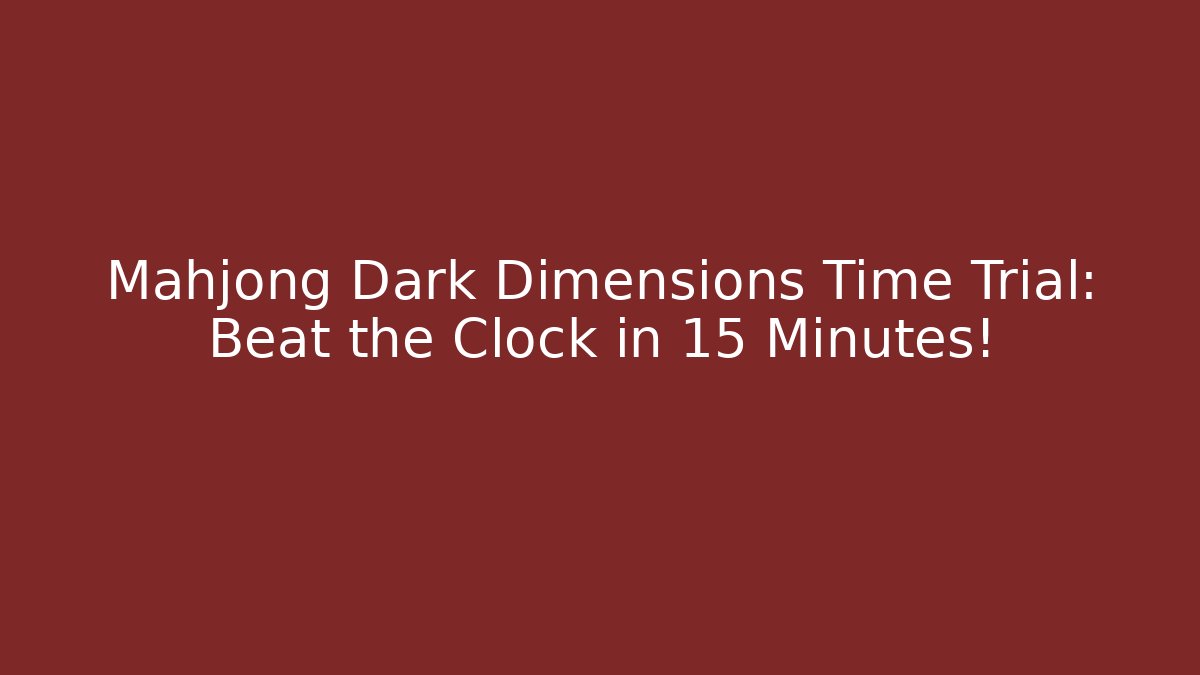 Mahjong Dark Dimensions Time Trial: Beat the Clock in 15 Minutes!