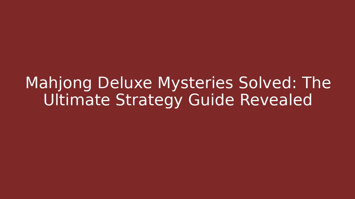 Mahjong Deluxe Mysteries Solved: The Ultimate Strategy Guide Revealed