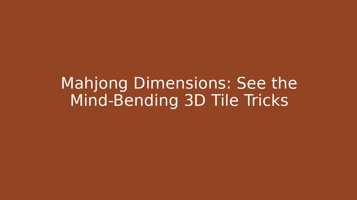 Mahjong Dimensions: See the Mind-Bending 3D Tile Tricks