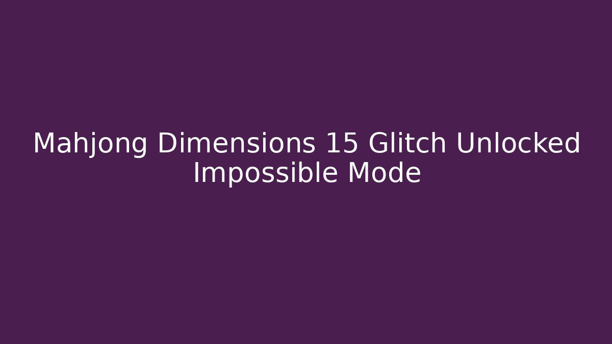 Mahjong Dimensions 15 Glitch Unlocked Impossible Mode