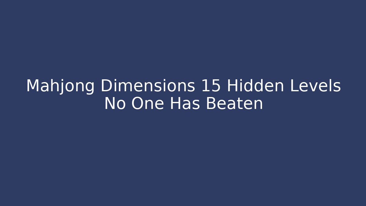 Mahjong Dimensions 15 Hidden Levels No One Has Beaten
