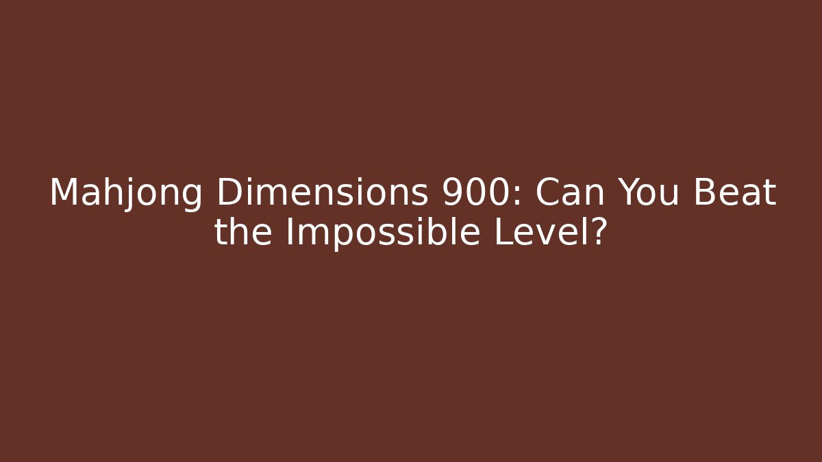Mahjong Dimensions 900: Can You Beat the Impossible Level?
