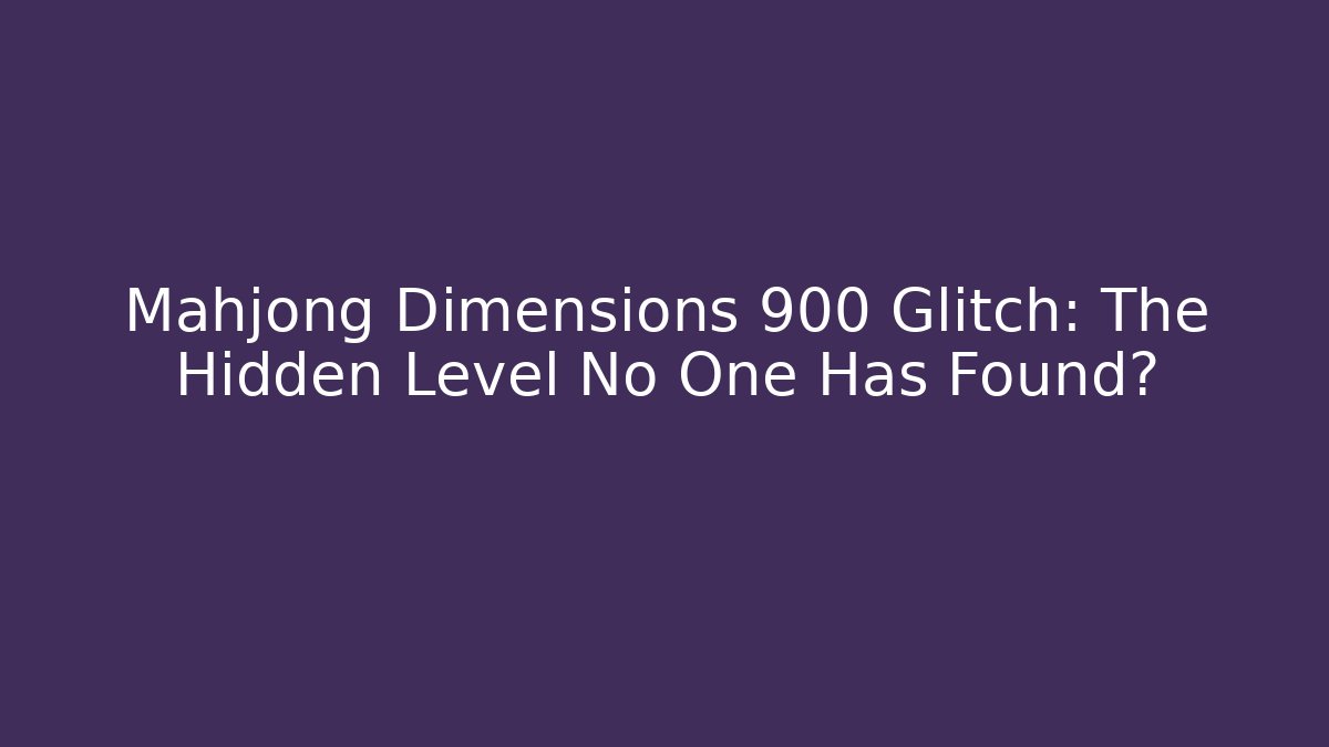 Mahjong Dimensions 900 Glitch: The Hidden Level No One Has Found? - Critter Realm