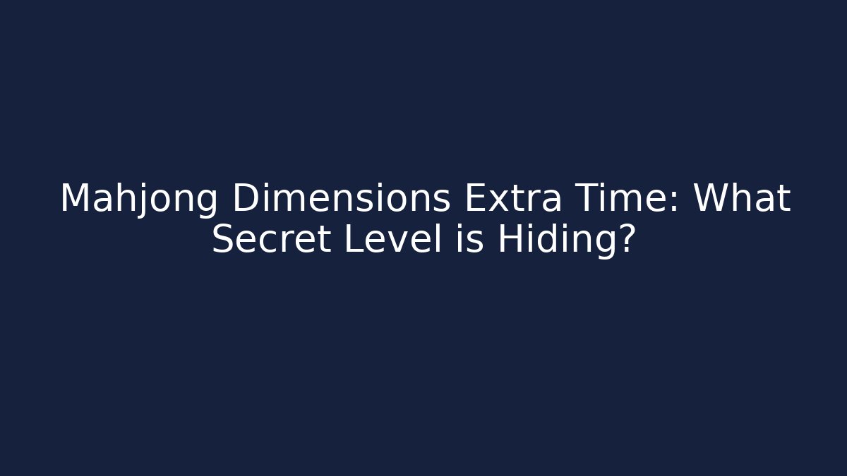 Mahjong Dimensions Extra Time: What Secret Level is Hiding? - Critter Realm