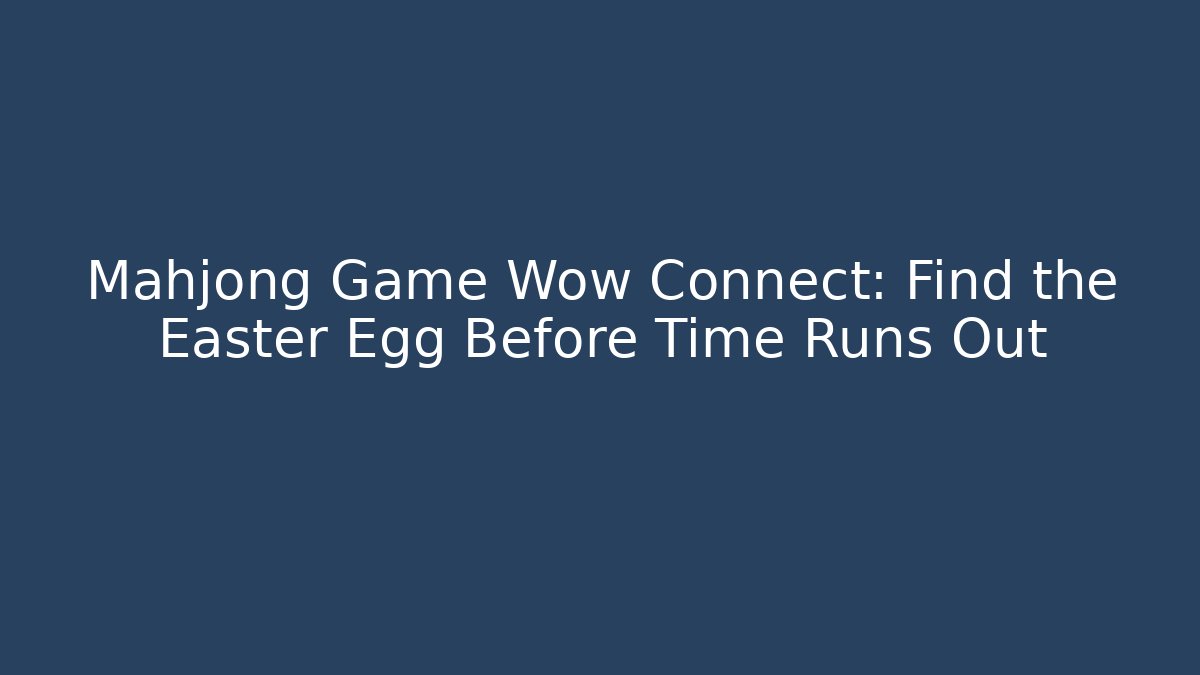 Mahjong Game Wow Connect: Find the Easter Egg Before Time Runs Out - Critter Realm