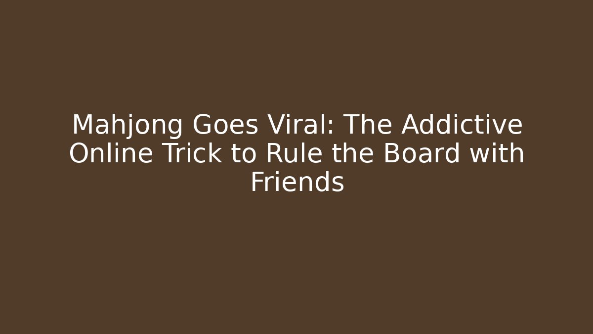 Mahjong Goes Viral: The Addictive Online Trick to Rule the Board with Friends