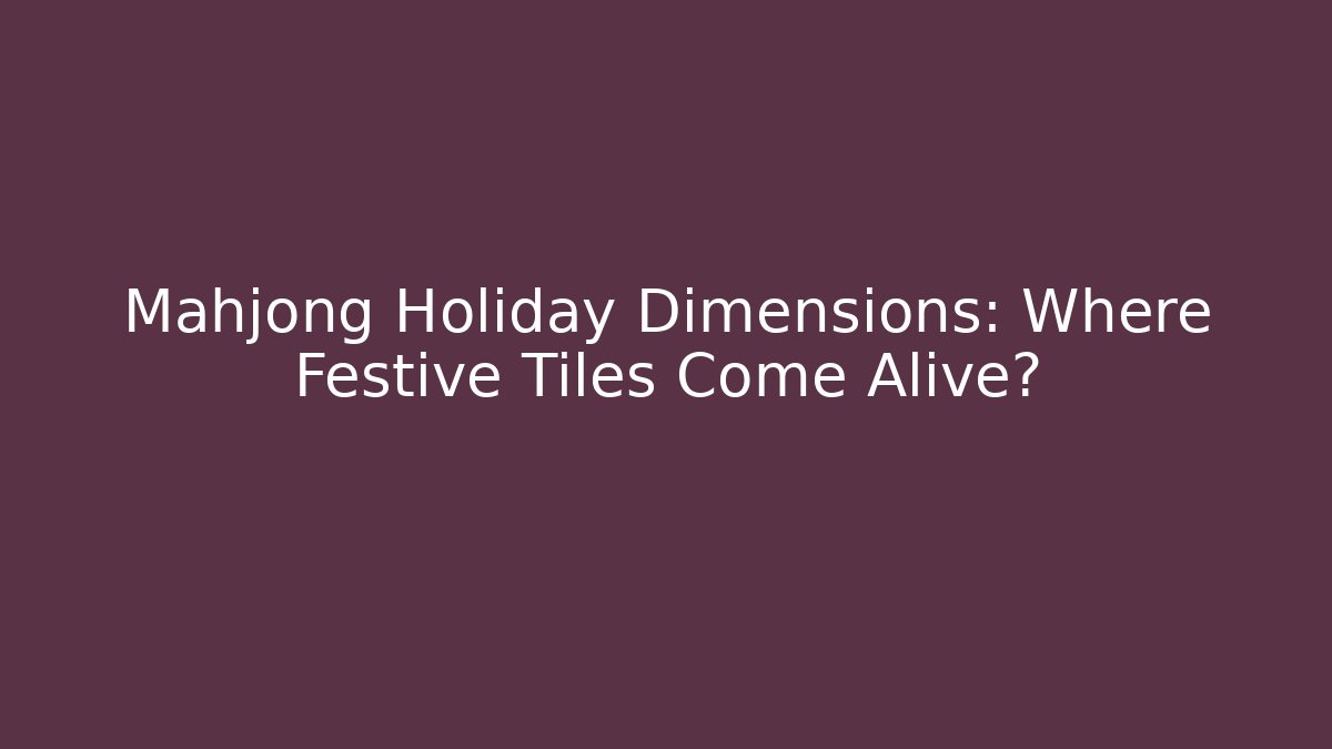 Mahjong Holiday Dimensions: Where Festive Tiles Come Alive?