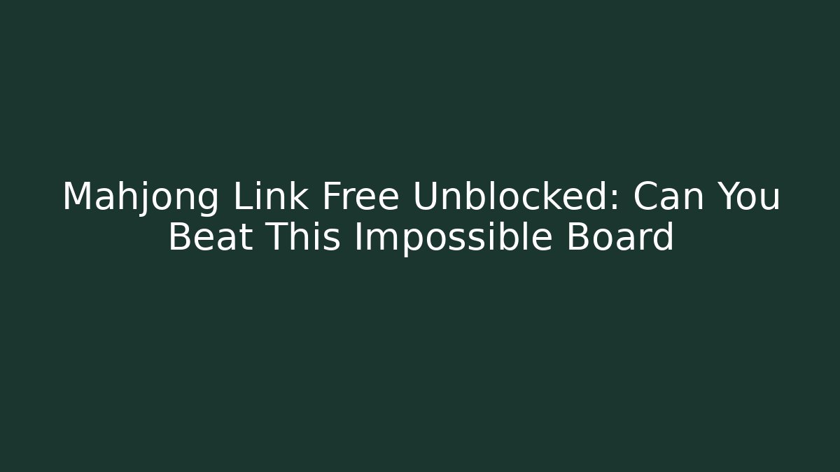 Mahjong Link Free Unblocked: Can You Beat This Impossible Board
