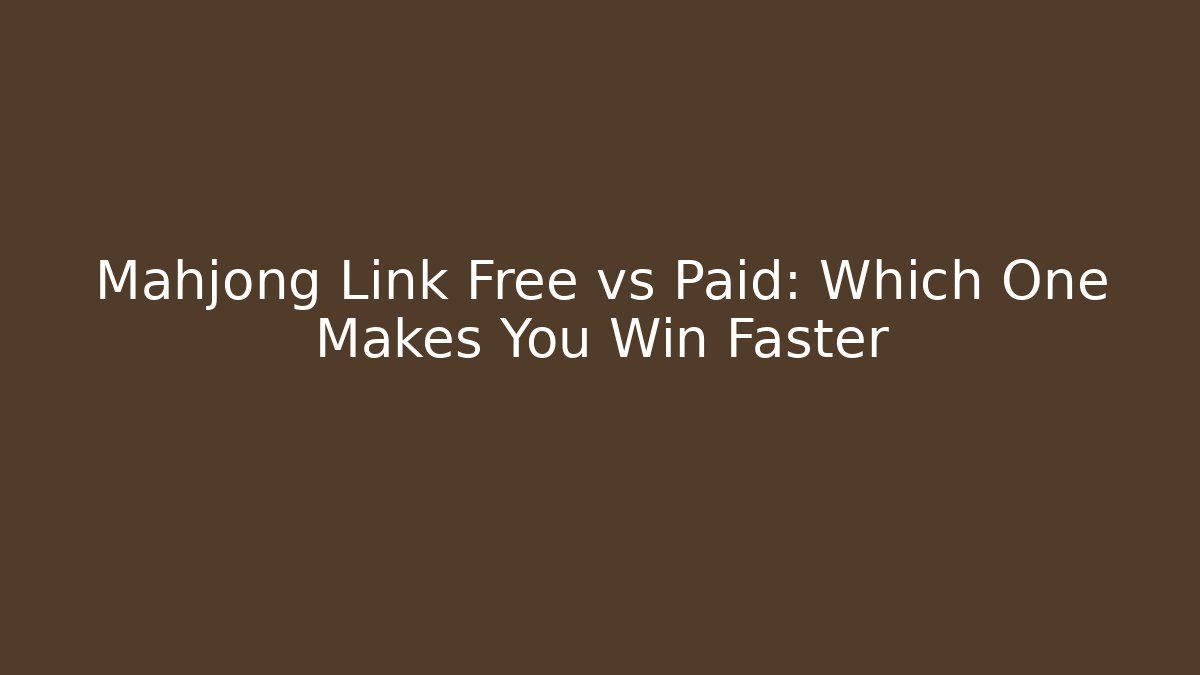 Mahjong Link Free vs Paid: Which One Makes You Win Faster