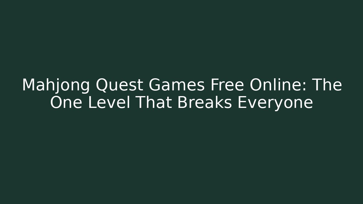 Mahjong Quest Games Free Online: The One Level That Breaks Everyone
