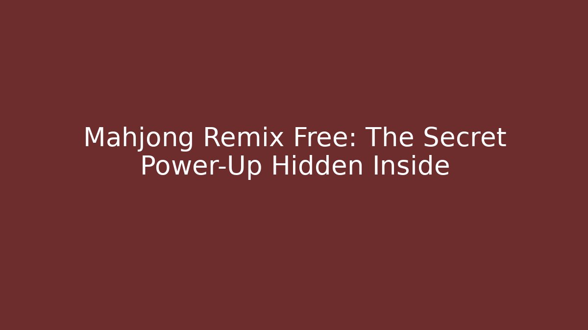 Mahjong Remix Free: The Secret Power-Up Hidden Inside