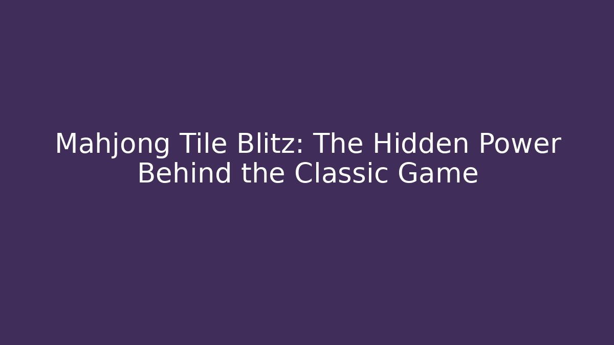 Mahjong Tile Blitz: The Hidden Power Behind the Classic Game