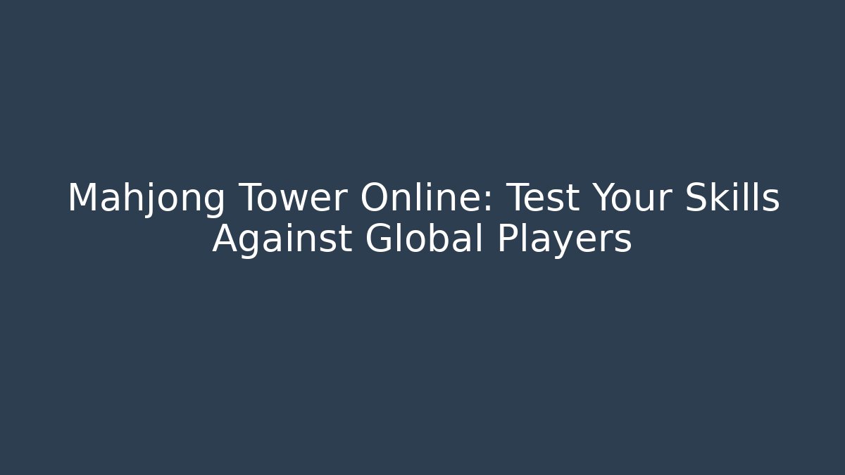 Mahjong Tower Online: Test Your Skills Against Global Players