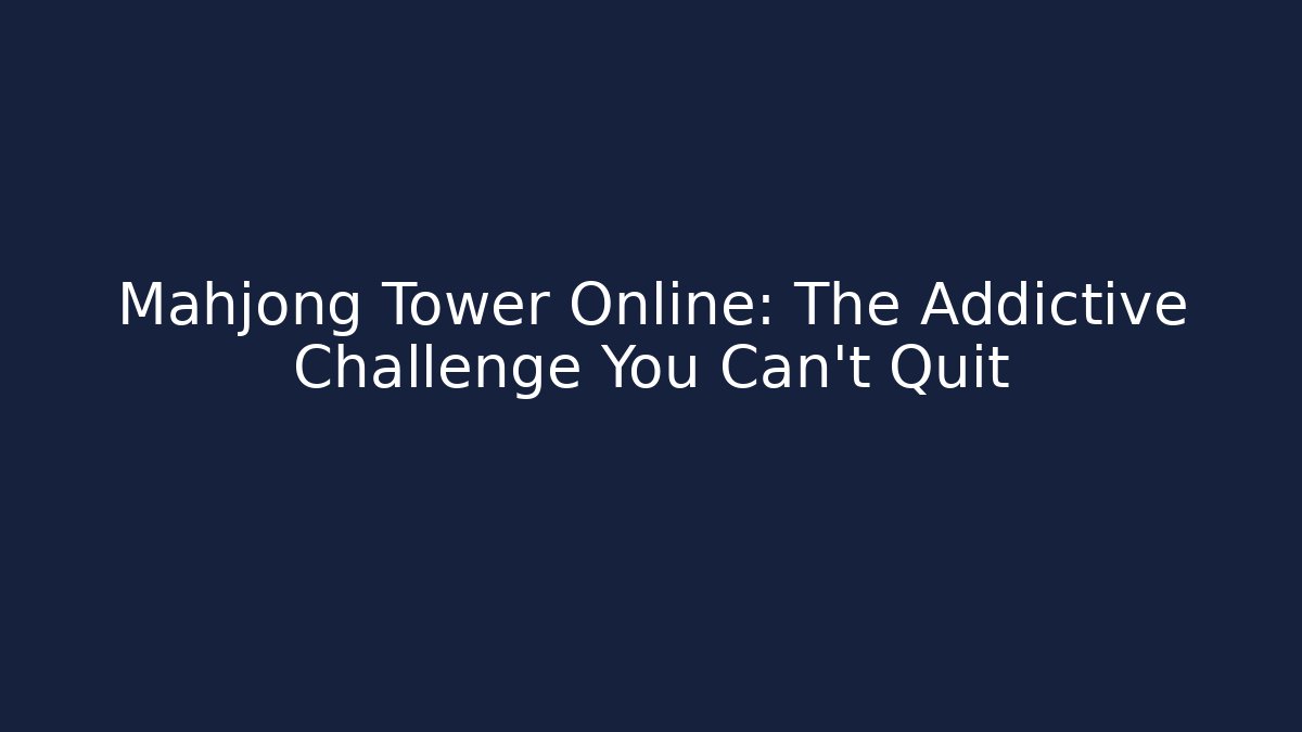 Mahjong Tower Online: The Addictive Challenge You Can't Quit