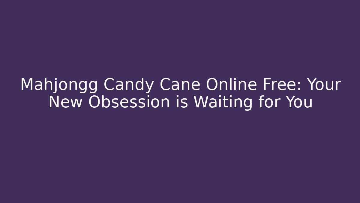 Mahjongg Candy Cane Online Free: Your New Obsession is Waiting for You