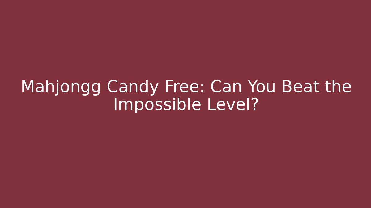 Mahjongg Candy Free: Can You Beat the Impossible Level?