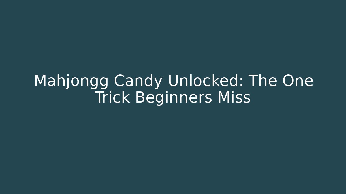 Mahjongg Candy Unlocked: The One Trick Beginners Miss
