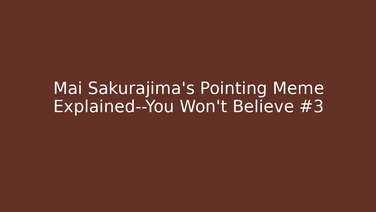 Mai Sakurajima's Pointing Meme Explained—You Won't Believe #3