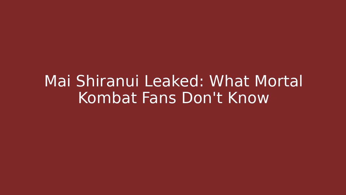 Mai Shiranui Leaked: What Mortal Kombat Fans Don't Know