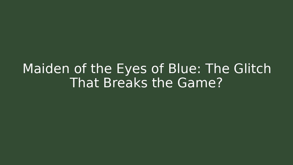 Maiden of the Eyes of Blue: The Glitch That Breaks the Game?