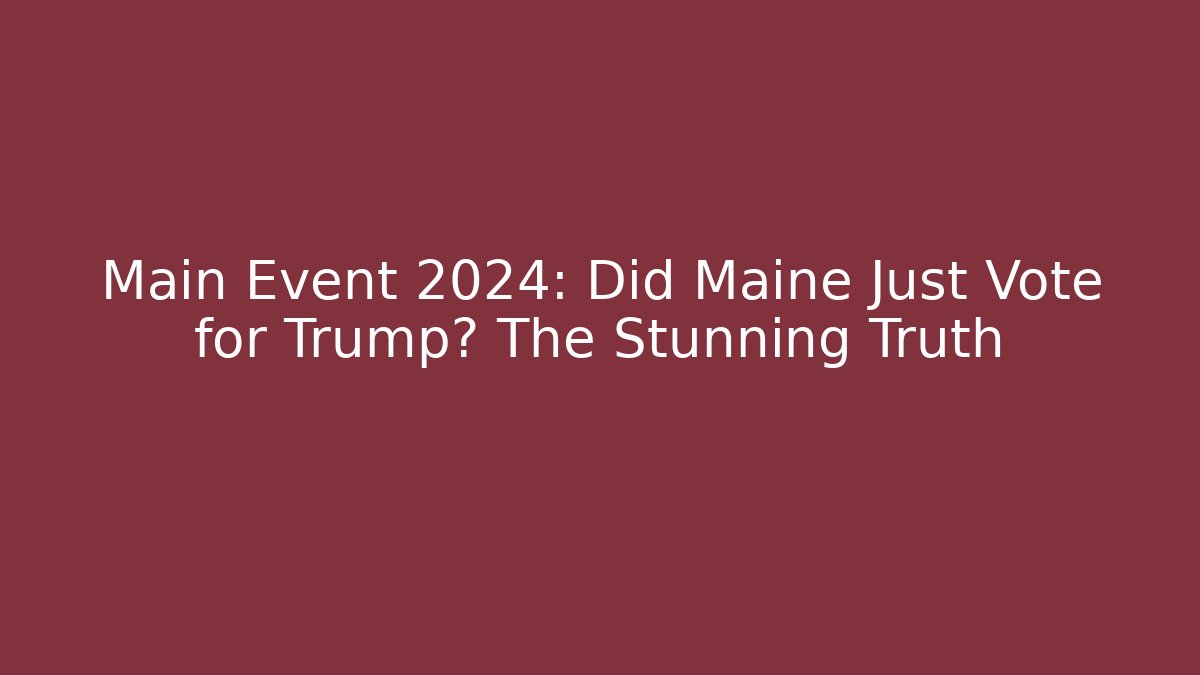 Main Event 2024: Did Maine Just Vote for Trump? The Stunning Truth