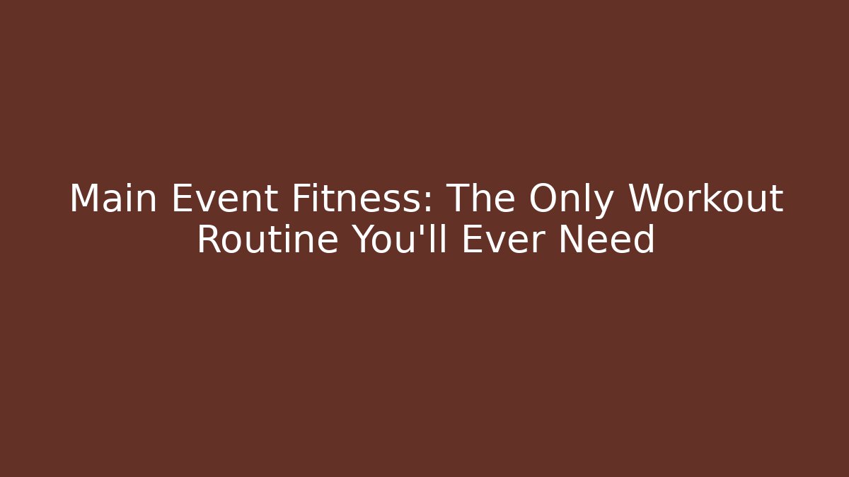 Main Event Fitness: The Only Workout Routine You'll Ever Need
