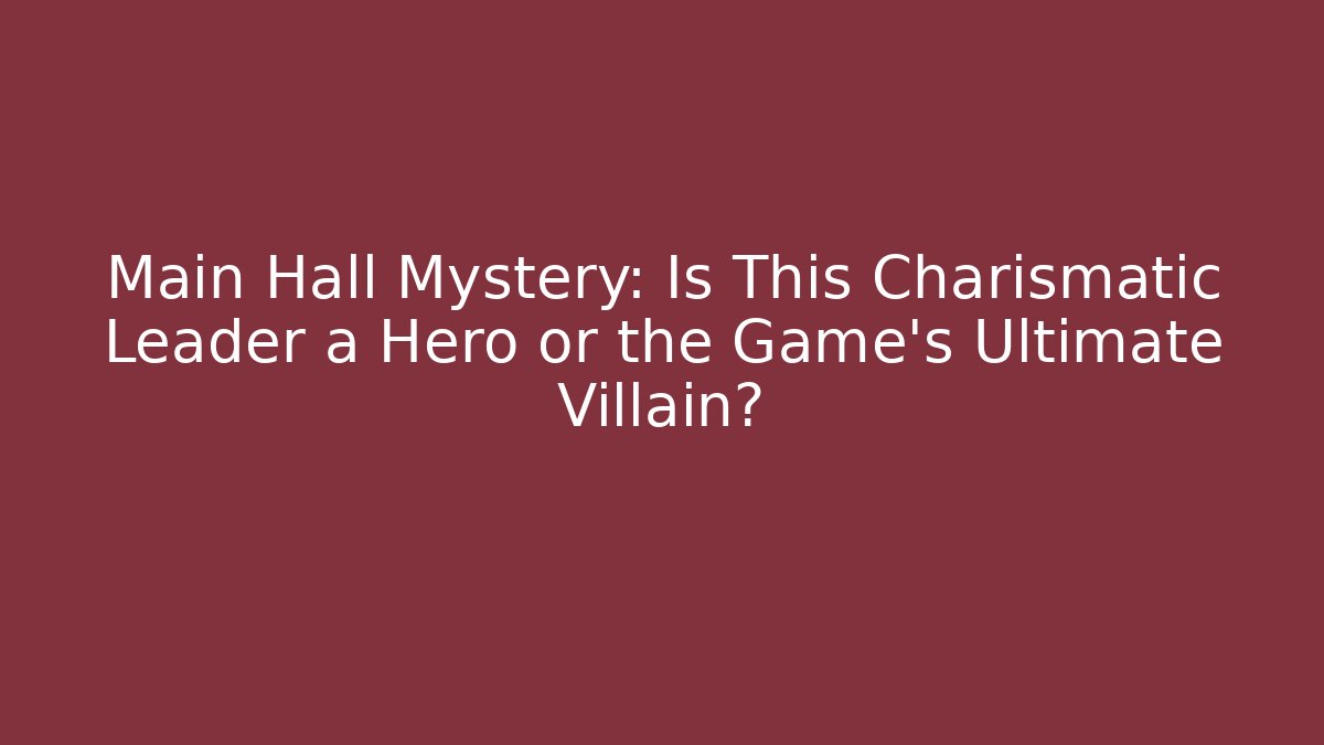 Main Hall Mystery: Is This Charismatic Leader a Hero or the Game's Ultimate Villain?