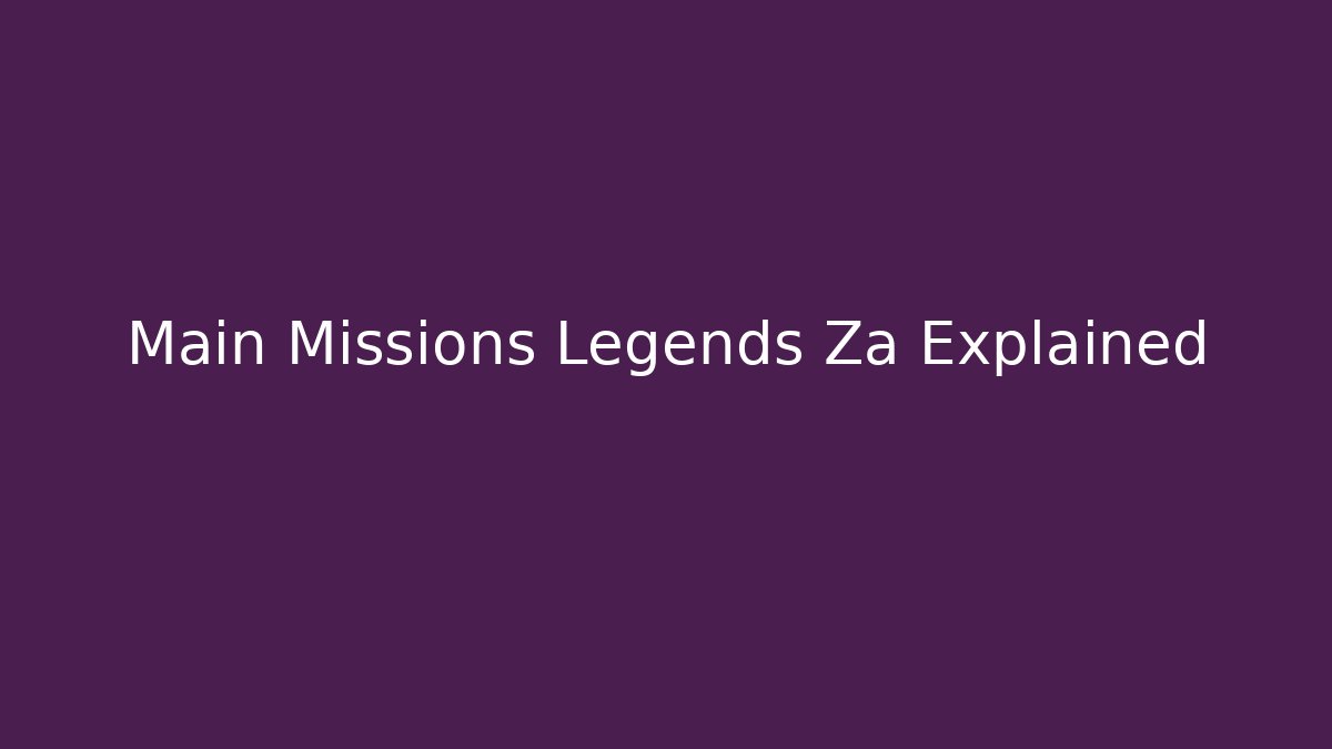 Main Missions Legends Za Explained