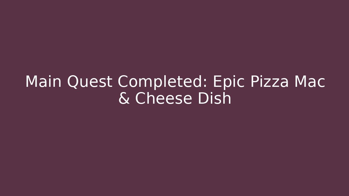 Main Quest Completed: Epic Pizza Mac & Cheese Dish