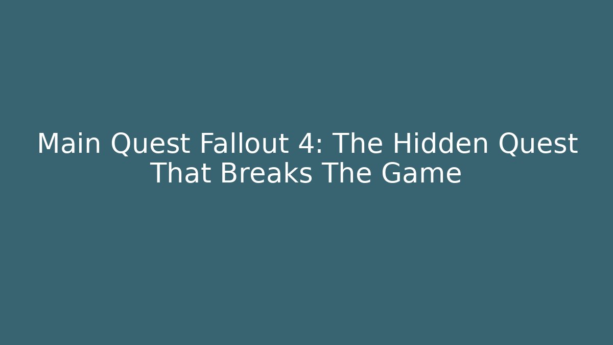 Main Quest Fallout 4: The Hidden Quest That Breaks The Game