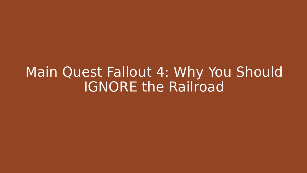 Main Quest Fallout 4: Why You Should IGNORE the Railroad