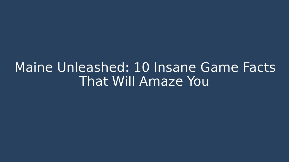 Maine Unleashed: 10 Insane Game Facts That Will Amaze You