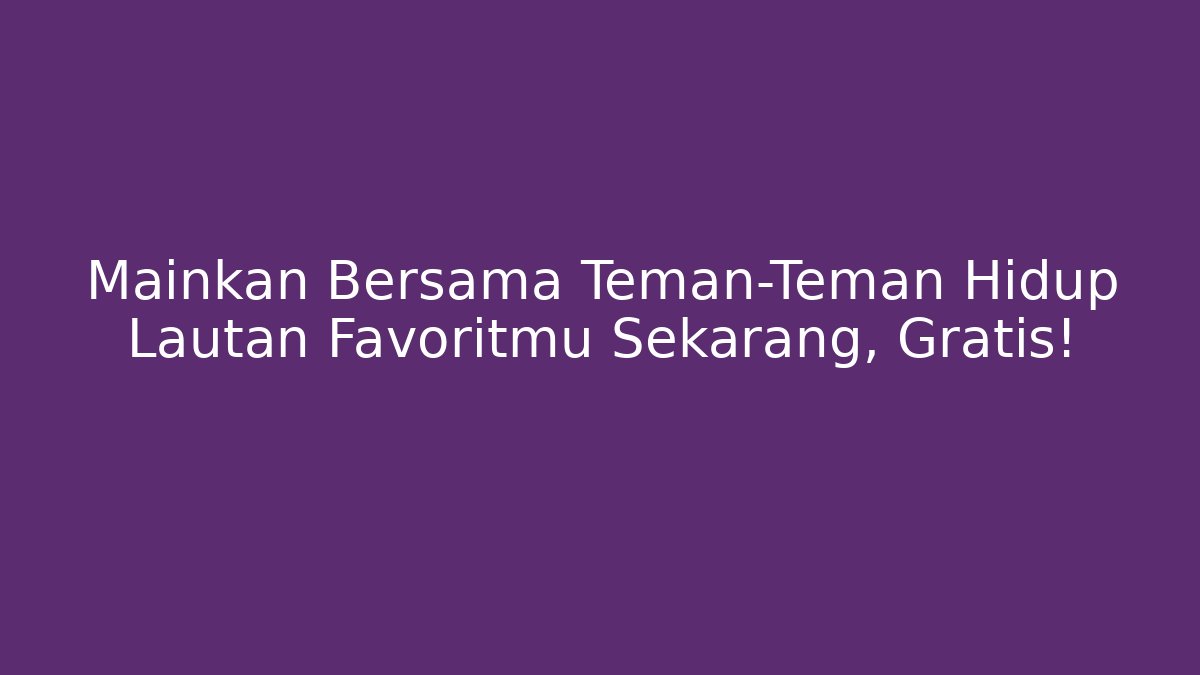 Mainkan Bersama Teman-Teman Hidup Lautan Favoritmu Sekarang, Gratis!