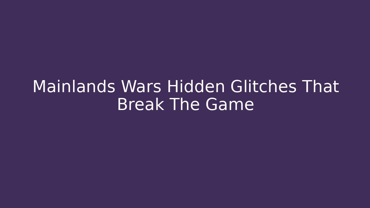 Mainlands Wars Hidden Glitches That Break The Game